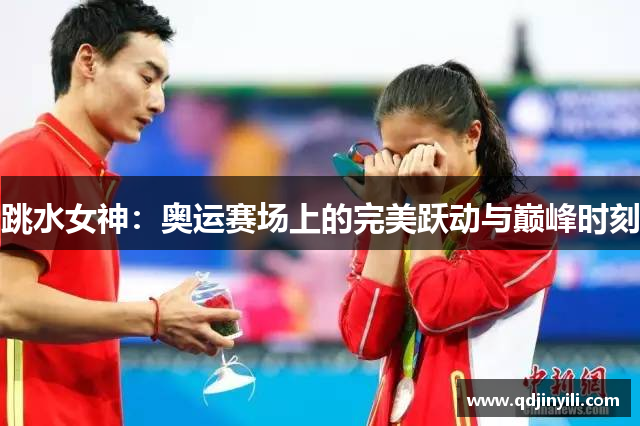 跳水女神：奥运赛场上的完美跃动与巅峰时刻