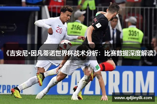 《吉安尼·因凡蒂诺世界杯战术分析：比赛数据深度解读》