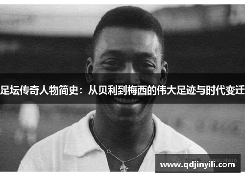 足坛传奇人物简史：从贝利到梅西的伟大足迹与时代变迁