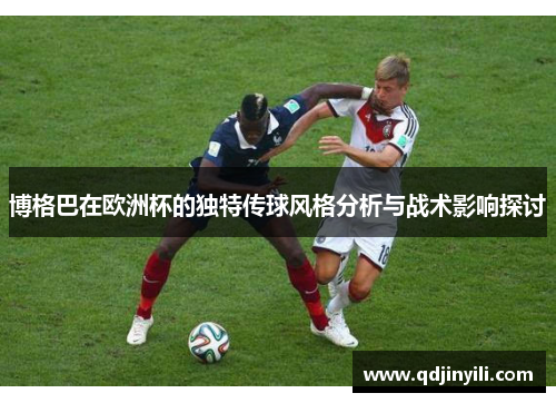 博格巴在欧洲杯的独特传球风格分析与战术影响探讨