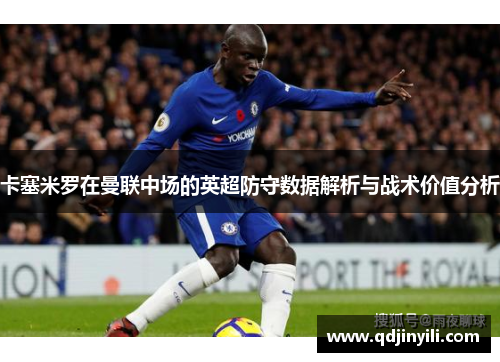 卡塞米罗在曼联中场的英超防守数据解析与战术价值分析