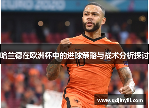 哈兰德在欧洲杯中的进球策略与战术分析探讨