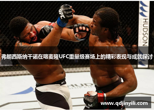 弗朗西斯纳干诺在喀麦隆UFC重量级赛场上的精彩表现与成就探讨